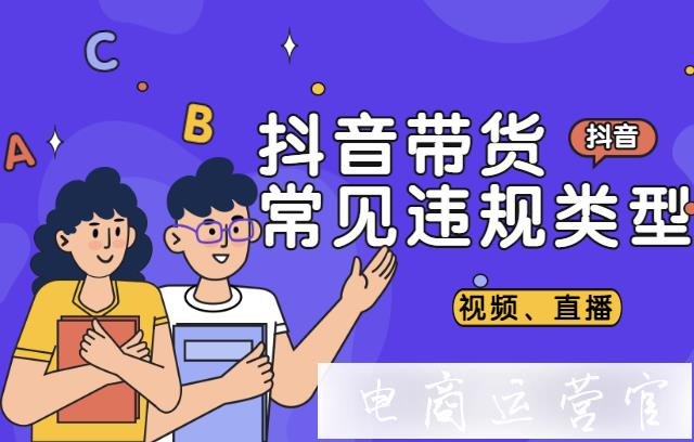 在抖音帶貨的常見違規(guī)類型有哪些?抖音帶貨直播 視頻違規(guī)案例